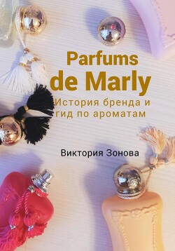 Читать Parfums de Marly. История бренда и гид по ароматам