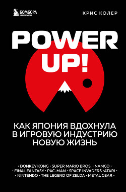 Читать Power Up! Как Япония вдохнула в игровую индустрию новую жизнь