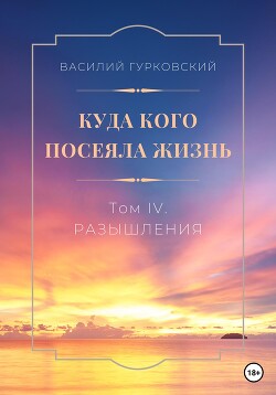 Читать Куда кого посеяла жизнь. Том IV. Размышления