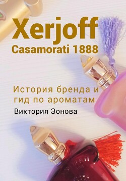 Читать Xerjoff Casamorati 1888. История бренда и гид по ароматам
