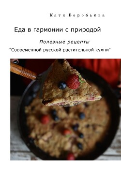 Читать Еда в гармонии с природой. Полезные рецепты «Современной русской растительной кухни»