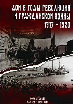 Читать Дон в годы революции и Гражданской войны. 1917 — 1920. Сборник документов. В двух томах. Том 2: май 1918 — март 1920