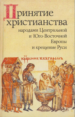 Читать Принятие христианства народами Центральной и Юго-Восточной Европы и крещение Руси