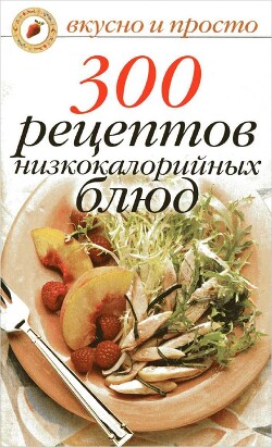 Читать 300 рецептов низкокалорийных блюд