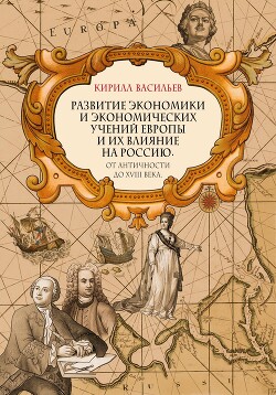 Читать Развитие экономики и экономических учений Европы и их влияние на Россию. От античности до XVIII века