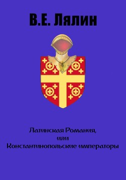 Читать Латинская Романия, или Константинопольские императоры