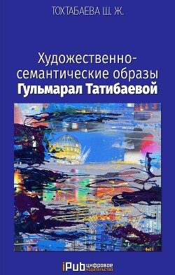 Читать Художественно-семантические образы Гульмарал Татибаевой