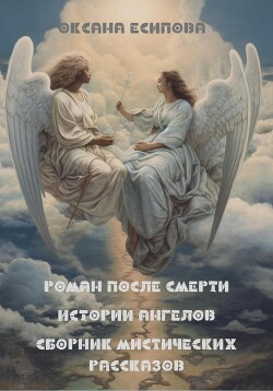 Читать Роман после смерти. Истории ангелов. Сборник мистических рассказов