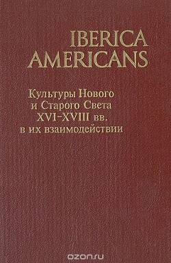 Читать Iberica Americans. Культуры Нового и Старого Света XVI-XVIII вв. в их взаимодействии