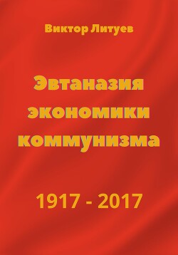 Читать Эвтаназия экономики коммунизма 1917-2017
