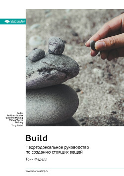 Читать Build. Неортодоксальное руководство по созданию стоящих вещей. Тони Фаделл. Саммари
