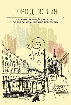 Город истин. Сборник прозы и поэзии, посвящённый 320-летию основания Санкт-Петербурга