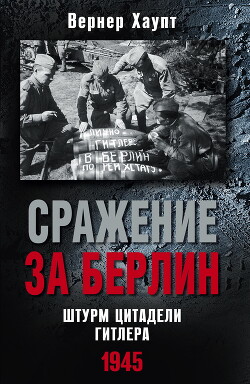 Читать Сражение за Берлин. Штурм цитадели Гитлера. 1945