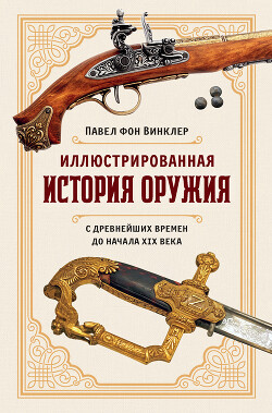 Читать Иллюстрированная история оружия. С древнейших времен до начала XIX века