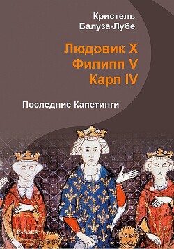 Читать Людовик X, Филипп V, Карл IV. Последние Капетинги