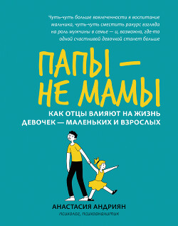 Читать Папы – не мамы. Как отцы влияют на жизнь девочек – маленьких и взрослых