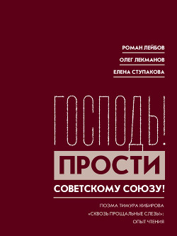 Читать «Господь! Прости Советскому Союзу!» Поэма Тимура Кибирова «Сквозь прощальные слезы»: Опыт чтения