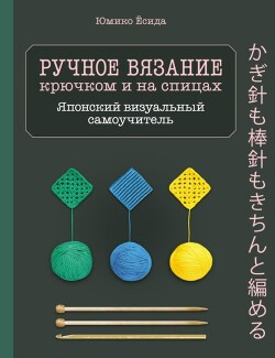 Читать Ручное вязание спицами и крючком. Визуальный японский самоучитель. Научитесь вязать быстро и правильно