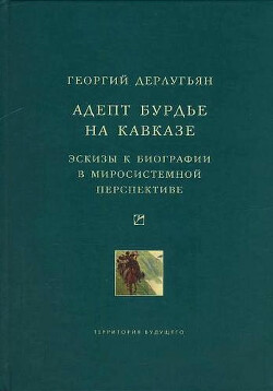 Читать Адепт Бурдье на Кавказе: Эскизы к биографии в миросистемной перспективе