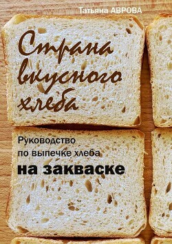 Читать Страна вкусного хлеба. Руководство по выпечке хлеба на закваске