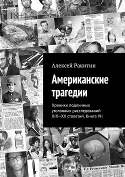 Читать Американские трагедии. Хроники подлинных уголовных расследований XIX-XX столетий. Книга VII