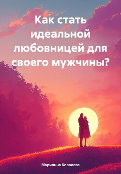 Читать Как стать идеальной любовницей для своего мужчины?