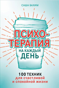 Психотерапия на каждый день: 100 техник для счастливой и спокойной жизни