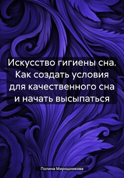 Искусство гигиены сна. Как создать условия для качественного сна и начать высыпаться