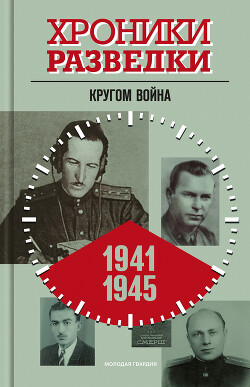 Читать Хроники разведки: Кругом война. 1941-1945 годы