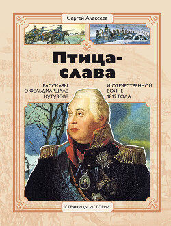Читать Птица-Слава. Рассказы о фельдмаршале Кутузове и Отечественной войне 1812 года