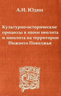 Читать Культурно-исторические процессы в эпохи неолита и энеолита на территории Нижнего Поволжья