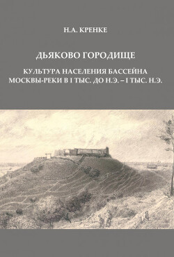 Дьяково городище. Культура населения бассейна Москвы-реки в I тыс. до н.э. - I тыс. н.э.