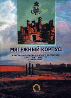 Читать Мятежный корпус: из истории Александровского Брестского кадетского корпуса (1842-1863)