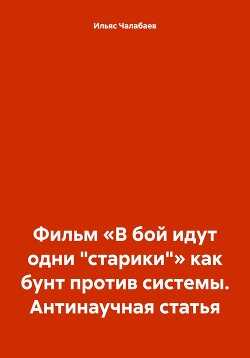 Читать Фильм «В бой идут одни „старики“» как бунт против системы. Антинаучная статья
