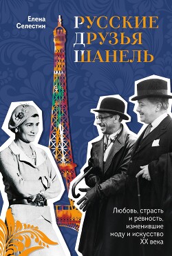 Читать Русские друзья Шанель. Любовь, страсть и ревность, изменившие моду и искусство XX века