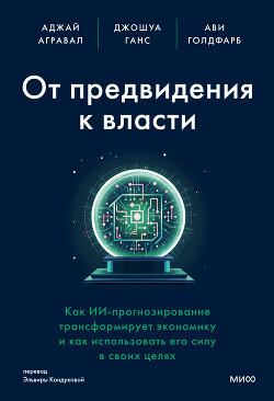 Читать От предвидения к власти. Как ИИ-прогнозирование трансформирует экономику и как использовать его силу в своих целях