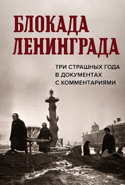 Читать Блокада Ленинграда. Три страшных года в документах с комментариями