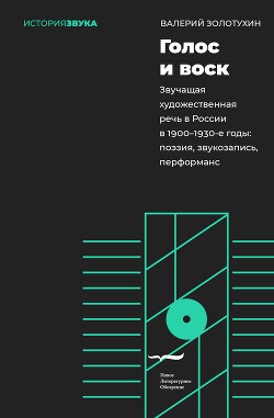 Читать Голос и воск. Звучащая художественная речь в России в 1900–1930-е годы. Поэзия, звукозапись, перформанс