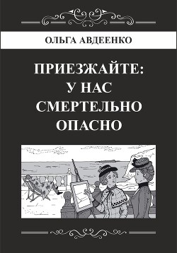 Читать Приезжайте: у нас смертельно опасно