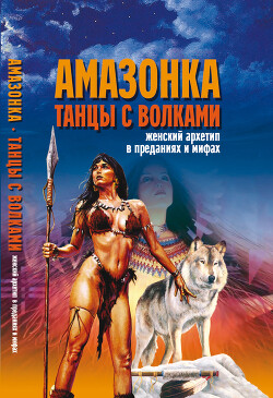 Читать Амазонка. Танцы с волками. Женский архетип в преданиях и мифах