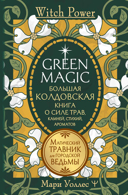 Читать Green Magic. Большая колдовская книга о силе трав, камней, стихий, ароматов. Магический травник для городской ведьмы