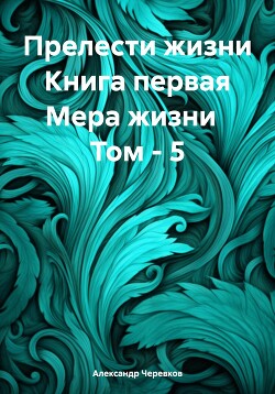 Читать Прелести жизни Книга первая Мера жизни Том – 5