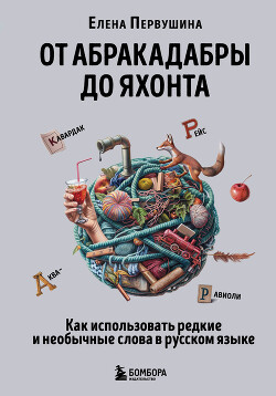 Читать От абракадабры до яхонта. Как понимать и использовать редкие и необычные слова в русском языке