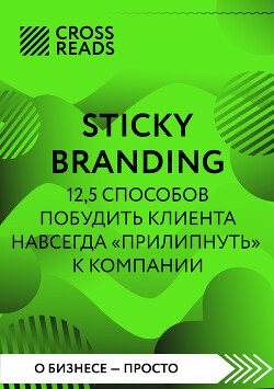 Читать Саммари книги «Sticky Branding. 12,5 способов побудить клиента навсегда „прилипнуть“ к компании»