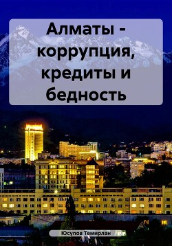 Читать Алматы – коррупция, кредиты и бедность