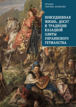 Читать Повседневная жизнь, досуг и традиции казацкой элиты Украинского гетманства