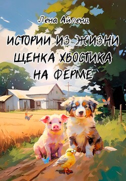 Читать Истории из жизни щенка Хвостика на ферме