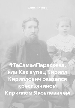 Читать #ТаСамаяПараскева, или Как купец Кирилл Кириллович оказался крестьянином Кириллом Яковлевичем