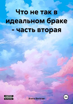 Что не так в идеальном браке – часть вторая