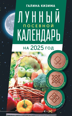 Читать Лунный посевной календарь садовода и огородника на 2025 г. с древнеславянскими оберегами на урожай, здоровье и удачу